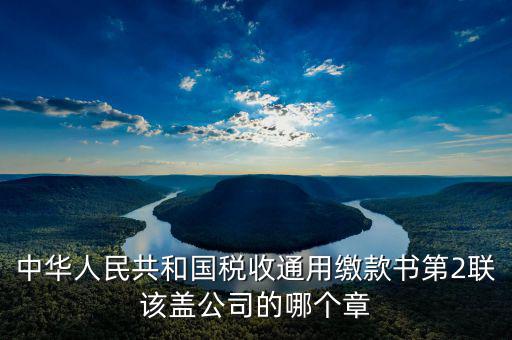 稅收繳款書蓋什么章，稅收通用繳款書上單位要怎樣蓋章
