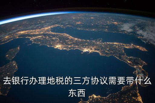 地稅簽三方 需要帶什么資料，去地稅局辦理三方協(xié)議具體需要帶什么