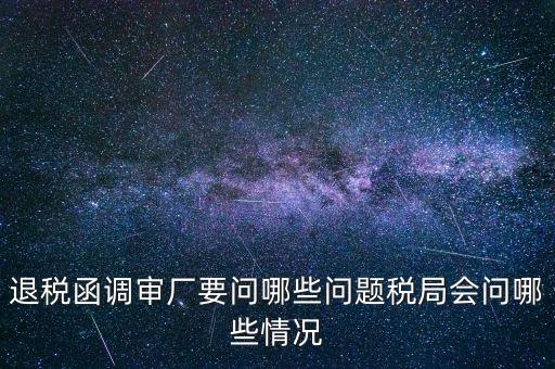 退稅函調審廠要問哪些問題稅局會問哪些情況