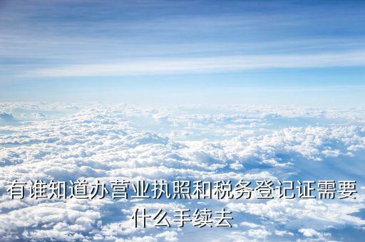 去稅務(wù)局登記需要什么，有誰知道辦營(yíng)業(yè)執(zhí)照和稅務(wù)登記證需要什么手續(xù)去