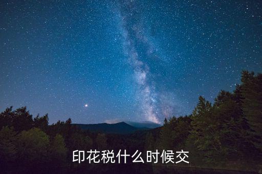 賬本印花稅什么時(shí)候繳納，營(yíng)業(yè)賬簿的印花稅的納稅時(shí)間是何時(shí)