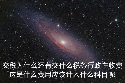 什么是稅務(wù)執(zhí)行費(fèi)用，交稅為什么還有交什么稅務(wù)行政性收費(fèi)這是什么費(fèi)用應(yīng)該計入什么科目呢