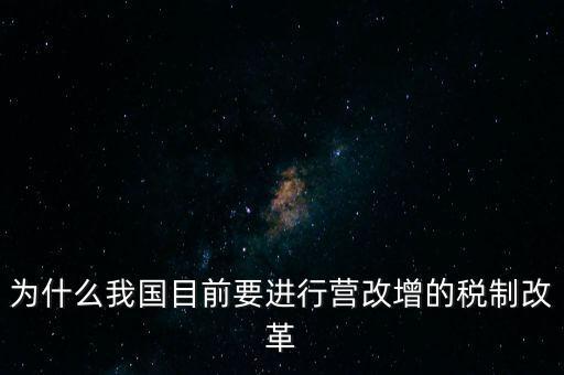 為什么要選擇營(yíng)改增，為什么我國(guó)目前要進(jìn)行營(yíng)改增的稅制改革