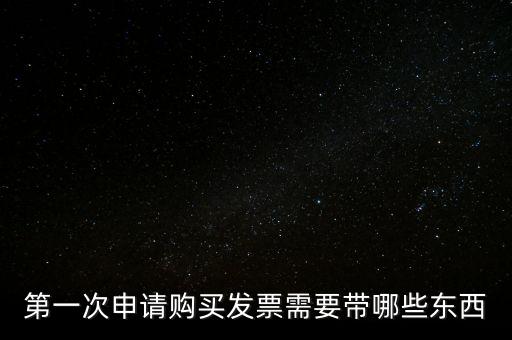 第一次開票需要什么，第一次申請購買發(fā)票需要帶哪些東西