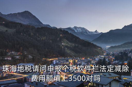 法定減除費用額是什么，珠海地稅請問申報個稅軟件欄法定減除費用額填上3500對嗎