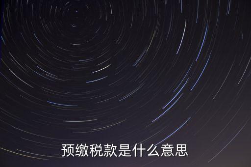 分期預(yù)繳稅款什么意思，企業(yè)所得稅那個(gè)按年計(jì)征分期預(yù)繳什么意思啊請(qǐng)?jiān)敿?xì)解釋什么時(shí)