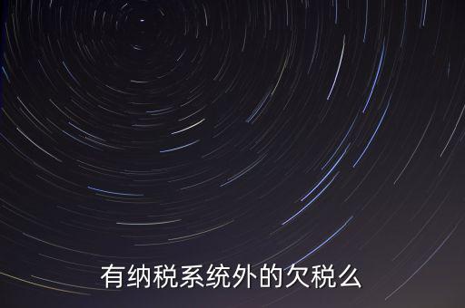 安徽欠稅公告是什么意思，有納稅系統(tǒng)外的欠稅么