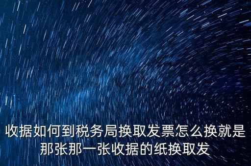 收據如何到稅務局換取發(fā)票怎么換就是那張那一張收據的紙換取發(fā)