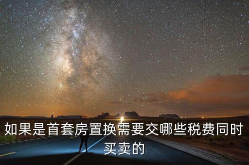 如果是首套房置換需要交哪些稅費(fèi)同時買賣的