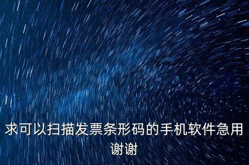 發(fā)票二維碼用什么軟件下載，求可以掃描發(fā)票條形碼的手機軟件急用謝謝