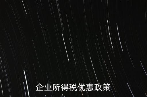 企業(yè)所得稅有什么稅收優(yōu)惠，企業(yè)所得稅優(yōu)惠政策
