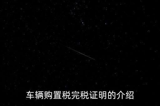 什么是車購(gòu)稅完稅證明，車輛購(gòu)置稅非完稅證明是什么