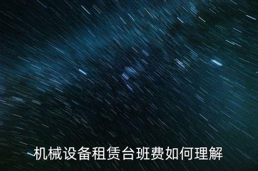 機械設(shè)備租賃臺班費如何理解