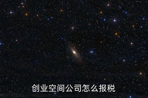 眾創(chuàng)空間需要繳納什么稅，創(chuàng)業(yè)空間公司怎么報稅