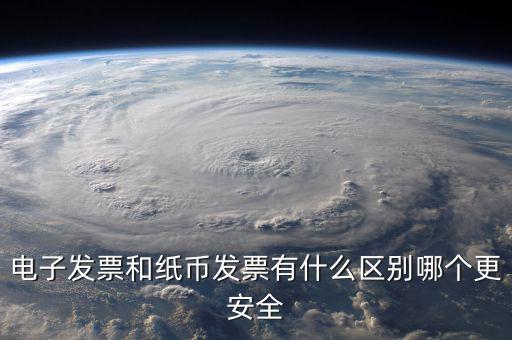 電孑發(fā)票什么意思，電子發(fā)票和紙幣發(fā)票有什么區(qū)別哪個(gè)更安全