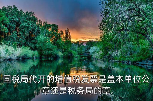 稅務(wù)局代開的增票要蓋什么章，稅務(wù)局代開的增值稅專用發(fā)票需要加蓋公章嗎