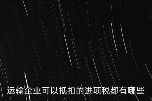 運輸公司拿什么抵扣，運輸業(yè)進項稅的抵扣