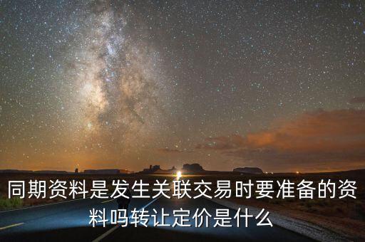 同期資料是發(fā)生關(guān)聯(lián)交易時(shí)要準(zhǔn)備的資料嗎轉(zhuǎn)讓定價(jià)是什么