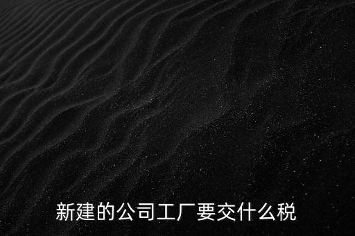廠房建好驗(yàn)收后需要繳納什么稅，自建廠房需要交哪些稅