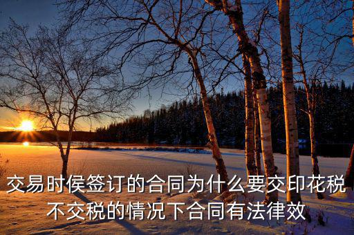 交易時(shí)侯簽訂的合同為什么要交印花稅不交稅的情況下合同有法律效