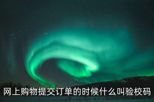 網(wǎng)上購物提交訂單的時候什么叫驗(yàn)校碼