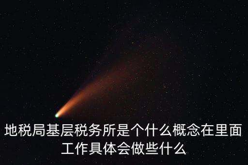 地稅局基層稅務(wù)所是個(gè)什么概念在里面工作具體會做些什么