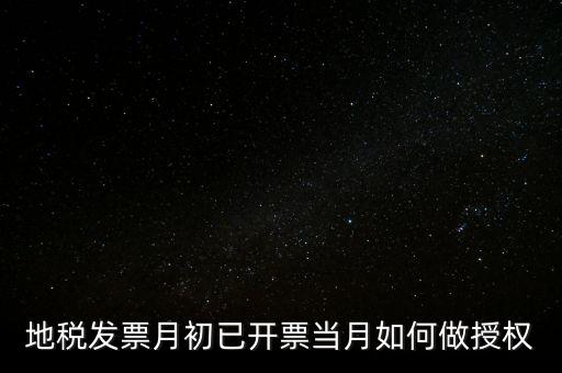 地稅授權(quán)是什么意思，地稅發(fā)票月初已開票當(dāng)月如何做授權(quán)
