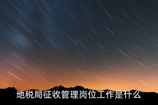 地稅局稅收征管做什么，市地稅局的征收管理職位是做什么的啊