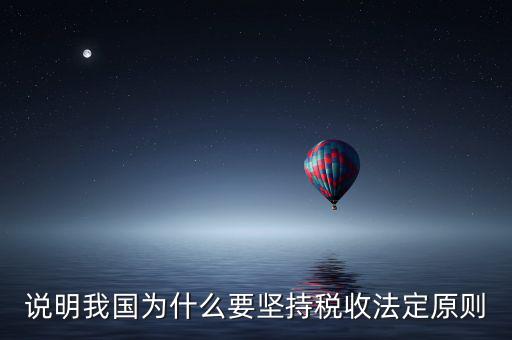 說明我國為什么要堅(jiān)持稅收法定原則