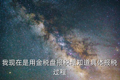 我現(xiàn)在是用金稅盤(pán)報(bào)稅想知道具體報(bào)稅過(guò)程