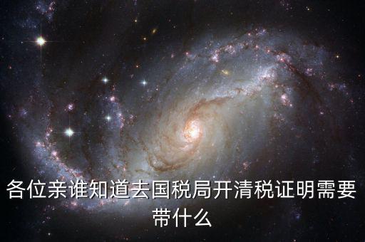 開清稅證明需要帶什么手續(xù)，各位親誰(shuí)知道去國(guó)稅局開清稅證明需要帶什么