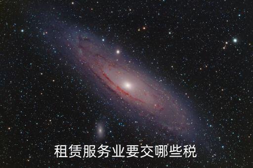 租賃費(fèi)交什么稅，租賃服務(wù)業(yè)要交哪些稅