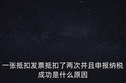 為什么 納稅申報(bào)，一張抵扣發(fā)票抵扣了兩次并且申報(bào)納稅成功是什么原因