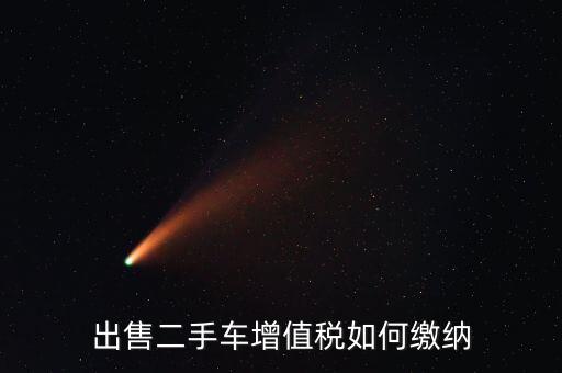 出售車輛需交什么稅，汽車銷售應(yīng)交幾種稅