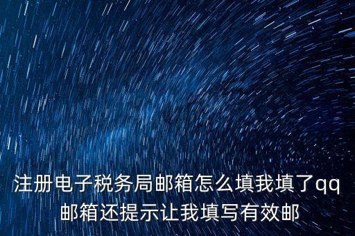 注冊電子稅務(wù)局是什么意思，注冊電子稅務(wù)局郵箱怎么填我填了qq 郵箱還提示讓我填寫有效郵