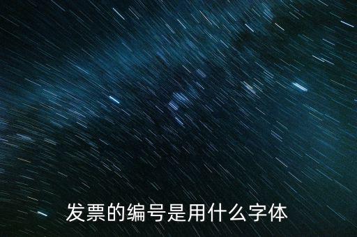 發(fā)票票號是什么字體，請問發(fā)票號碼后面的數(shù)字是什么字體感謝