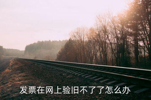 專用發(fā)票驗(yàn)舊不到是什么原因，發(fā)票在網(wǎng)上驗(yàn)舊不了了怎么辦
