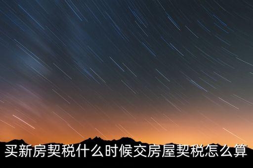 買期房契稅什么時候交，購買期房應(yīng)什么時間交契稅