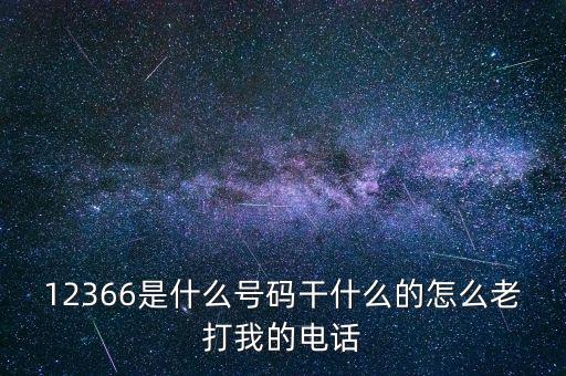12366是什么號(hào)碼干什么的怎么老打我的電話(huà)