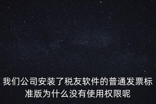 購(gòu)買了稅友要安裝什么嗎，我們公司安裝了稅友軟件的普通發(fā)票標(biāo)準(zhǔn)版為什么沒有使用權(quán)限呢