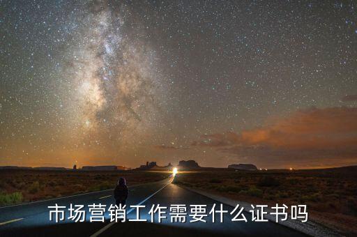 內(nèi)銷需要什么證嗎，市場營銷工作需要什么證書嗎