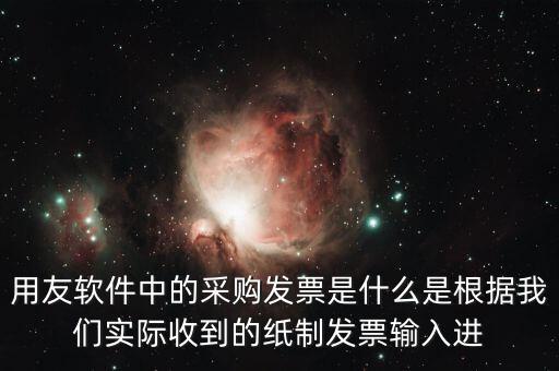 用友軟件中的采購發(fā)票是什么是根據(jù)我們實際收到的紙制發(fā)票輸入進