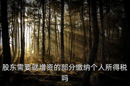 企業(yè)增資需要繳納什么稅，股東需要就增資的部分繳納個人所得稅嗎