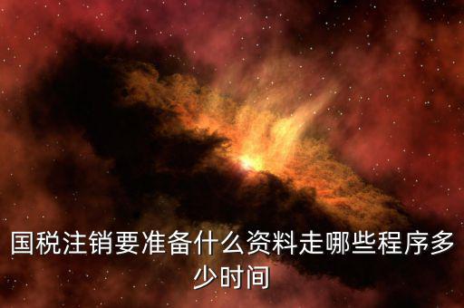 國(guó)地稅注銷(xiāo)需要什么資料，國(guó)稅注銷(xiāo)要準(zhǔn)備什么資料走哪些程序多少時(shí)間