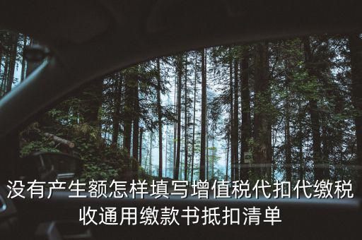 代扣代繳增值稅抵扣填什么，沒有產(chǎn)生額怎樣填寫增值稅代扣代繳稅收通用繳款書抵扣清單
