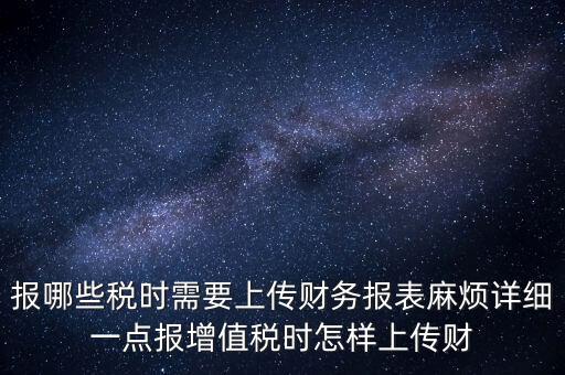 財(cái)務(wù)報(bào)表是什么上傳，報(bào)哪些稅時(shí)需要上傳財(cái)務(wù)報(bào)表麻煩詳細(xì)一點(diǎn)報(bào)增值稅時(shí)怎樣上傳財(cái)
