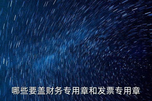 哪些要蓋財(cái)務(wù)專(zhuān)用章和發(fā)票專(zhuān)用章