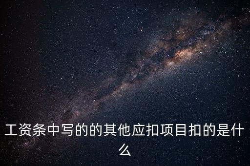 財(cái)政部規(guī)定的其他扣除項(xiàng)目是什么，工資條中寫的的其他應(yīng)扣項(xiàng)目扣的是什么