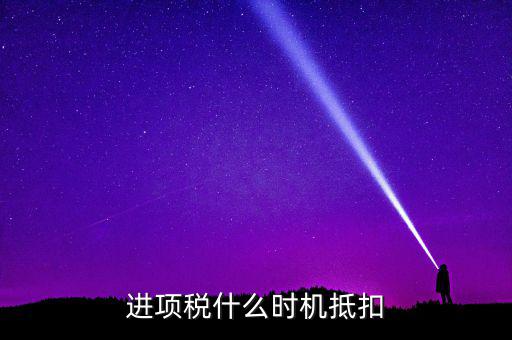 進(jìn)項(xiàng)稅什么時(shí)機(jī)抵扣