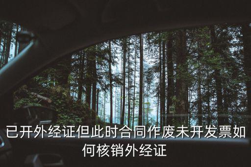 外經(jīng)證核銷跟作廢有什么區(qū)別，已開外經(jīng)證但此時合同作廢未開發(fā)票如何核銷外經(jīng)證